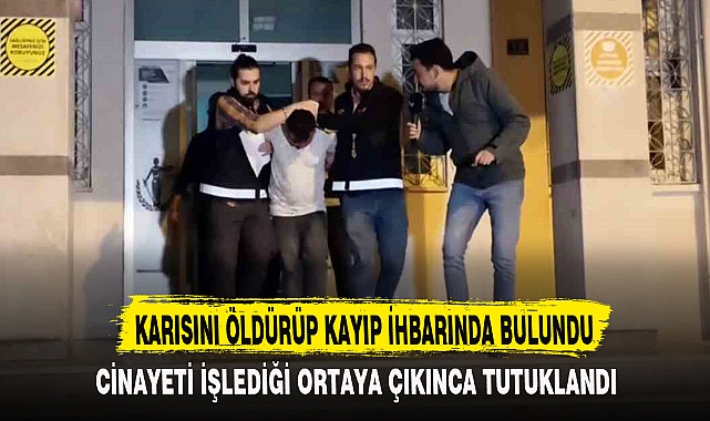 KARISINI ÖLDÜRÜP KAYIP İHBARINDA BULUNDU