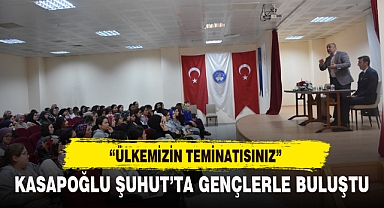 KASAPOĞLU ŞUHUT’TA GENÇLERLE BULUŞTU