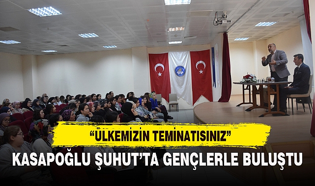 KASAPOĞLU ŞUHUT’TA GENÇLERLE BULUŞTU