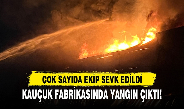 KAUÇUK FABRİKASINDA YANGIN ÇIKTI!