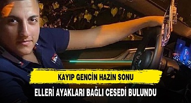 Kayıp olan 18 yaşındaki Yılmaz’ın elleri ayakları ve ağzı bağlı cesedi bulundu