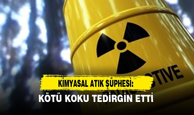 KİMYASAL ATIK ŞÜPHESİ: