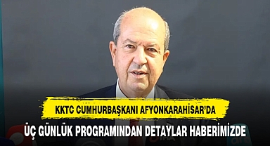 KKTC CUMHURBAŞKANI TATAR'IN AFYON PROGRAMI BELLİ OLDU