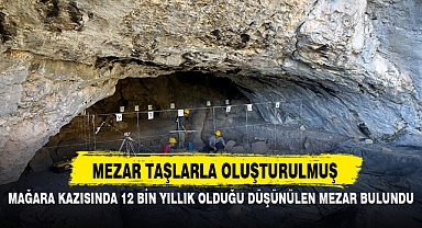 MAĞARA KAZISINDA 12 BİN YILLIK OLDUĞU DÜŞÜNÜLEN MEZAR BULUNDU
