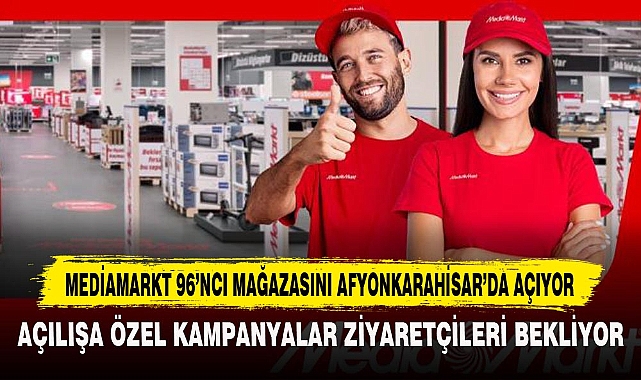 MEDİAMARKT 96’NCI MAĞAZASINI AFYONKARAHİSAR’DA AÇIYOR