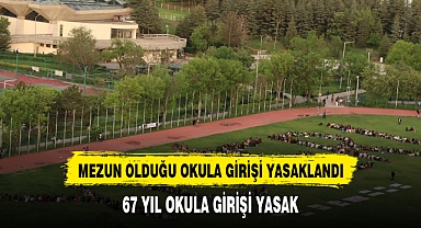 MEZUN OLDUĞU OKULA 67 YIL GİRİŞİ YASAKLANDI