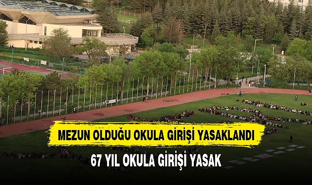 MEZUN OLDUĞU OKULA 67 YIL GİRİŞİ YASAKLANDI
