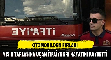 MISIR TARLASINA UÇAN İTFAİYE ERİ HAYATINI KAYBETTİ