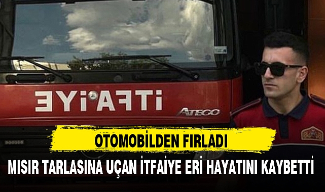 MISIR TARLASINA UÇAN İTFAİYE ERİ HAYATINI KAYBETTİ