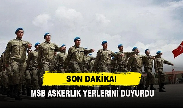 MSB ASKERLİK YERLERİNİ DUYURDU