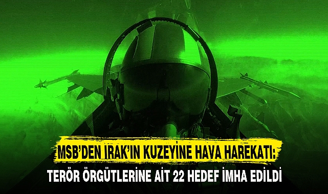MSB’DEN IRAK’IN KUZEYİNE HAVA HAREKATI: