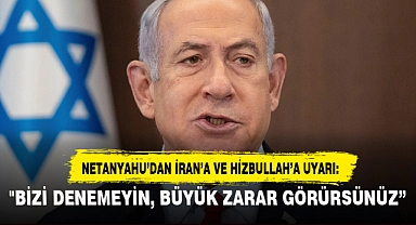 NETANYAHU’DAN İRAN’A VE HİZBULLAH’A UYARI: "BİZİ DENEMEYİN, BÜYÜK ZARAR GÖRÜRSÜNÜZ”