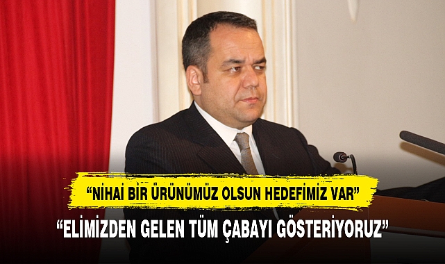 "NİHAİ BİR ÜRÜNÜMÜZ OLSUN HEDEFİMİZ VAR"