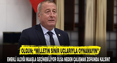 OLGUN; “MİLLETİN SİNİR UÇLARIYLA OYNAMAYIN”