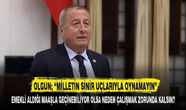 OLGUN; “MİLLETİN SİNİR UÇLARIYLA OYNAMAYIN”