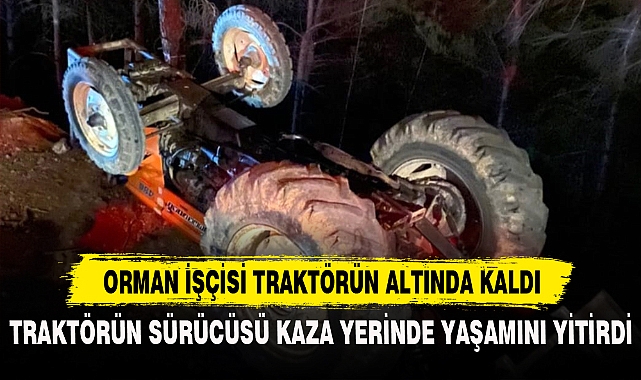 ORMAN İŞÇİSİ TRAKTÖRÜN ALTINDA KALDI