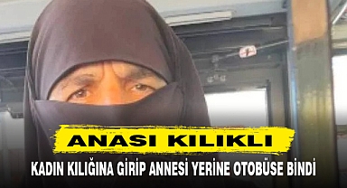 OTOBÜSE BEDAVA BİNMEK İÇİN ANNESİNİN KILIĞINA BÜRÜNDÜ