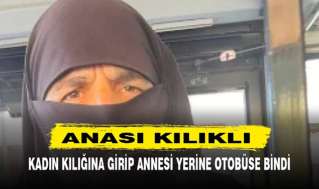 OTOBÜSE BEDAVA BİNMEK İÇİN ANNESİNİN KILIĞINA BÜRÜNDÜ