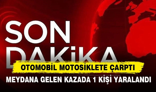 OTOMOBİL MOTOSİKLETE ÇARPTI