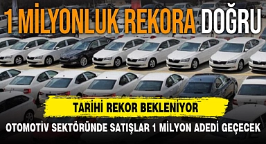 OTOMOTİV SEKTÖRÜNDE TOPLAM SATIŞLARIN 1 MİLYON ADEDİ GEÇEREK TARİHİ REKOR KIRMASI BEKLENİYOR