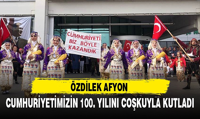 ÖZDİLEK AFYON CUMHURİYETİMİZİN 100. YILINI COŞKUYLA KUTLADI