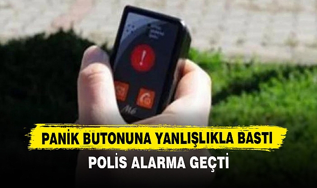 PANİK BUTONUNA YANLIŞLIKLA BASTI