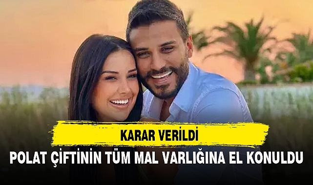 POLAT ÇİFTİNİN TÜM MAL VARLIĞINA EL KONULDU
