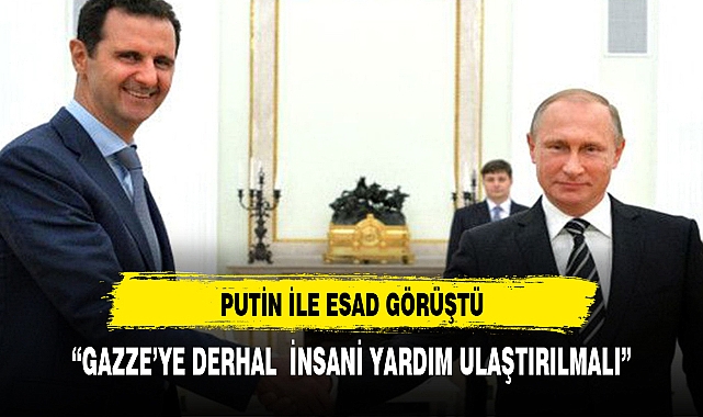 Putin ile Esad görüştü: 'Gazze'ye derhal insani yardım ulaştırılmalı'