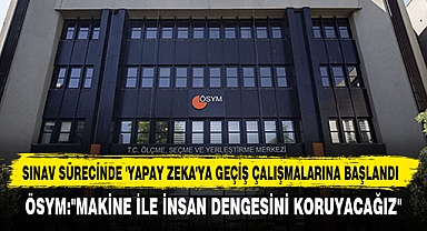 SINAV SÜRECİNDE 'YAPAY ZEKA'YA GEÇİŞ ÇALIŞMALARINA BAŞLANDI