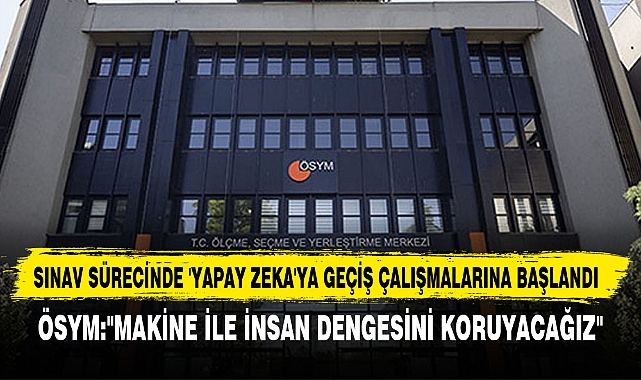 SINAV SÜRECİNDE 'YAPAY ZEKA'YA GEÇİŞ ÇALIŞMALARINA BAŞLANDI