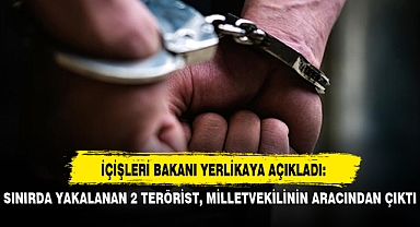 SINIRDA YAKALANAN 2 TERÖRİST, MİLLETVEKİLİNİN ARACINDAN ÇIKTI