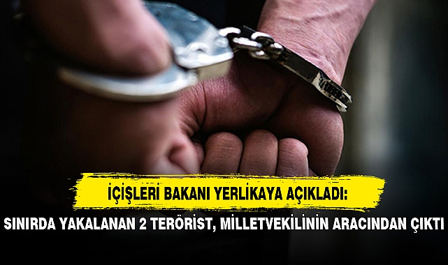 SINIRDA YAKALANAN 2 TERÖRİST, MİLLETVEKİLİNİN ARACINDAN ÇIKTI