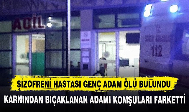 ŞİZOFRENİ HASTASI GENÇ ADAM ÖLÜ BULUNDU