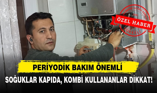 SOĞUKLAR KAPIDA, KOMBİ KULLANANLAR DİKKAT!