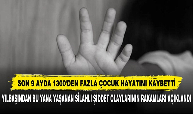 SON 9 AYDA 1300'DEN FAZLA ÇOCUK HAYATINI KAYBETTİ