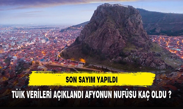 SON VERİLERE GÖRE AFYONUN NUFÜSU