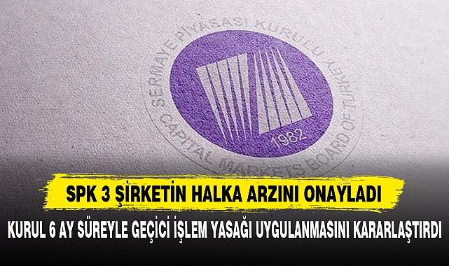SPK 3 ŞİRKETİN HALKA ARZINI ONAYLADI