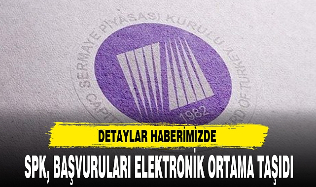 SPK, BAŞVURULARI ELEKTRONİK ORTAMA TAŞIDI