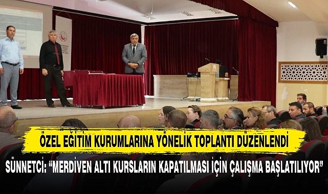 SÜNNETCİ: “MERDİVEN ALTI KURSLARIN KAPATILMASI İÇİN ÇALIŞMA BAŞLATILIYOR”