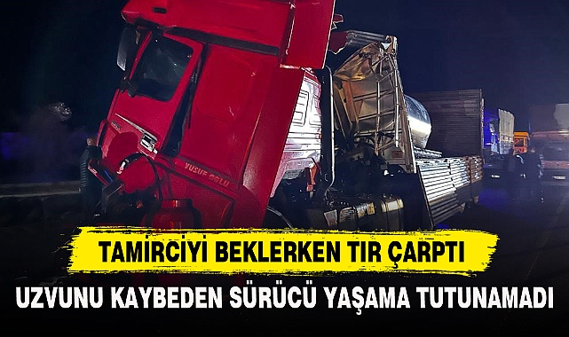 TAMİRCİYİ BEKLERKEN TIR ÇARPTI