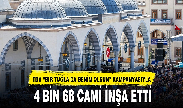TDV “BİR TUĞLA DA BENİM OLSUN” KAMPANYASIYLA   4 BİN 68 CAMİ İNŞA ETTİ