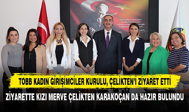 TOBB KADIN GİRİŞİMCİLER KURULU, ÇELİKTEN'İ ZİYARET ETTİ