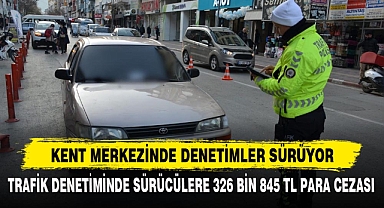 TRAFİK DENETİMİNDE SÜRÜCÜLERE 326 BİN 845 TL PARA CEZASI