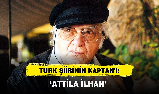 TÜRK ŞİİRİNİN KAPTAN'I: ‘ATTİLA İLHAN’