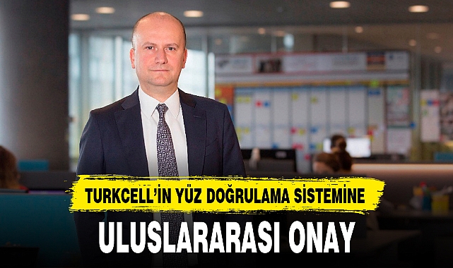 TURKCELL’İN YÜZ DOĞRULAMA SİSTEMİNE ULUSLARARASI ONAY