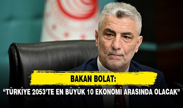"TÜRKİYE 2053'TE EN BÜYÜK 10 EKONOMİ ARASINDA OLACAK"