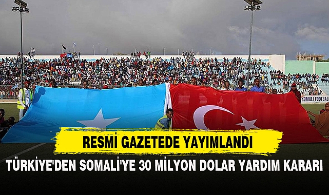 TÜRKİYE'DEN SOMALİ'YE 30 MİLYON DOLAR YARDIM KARARI