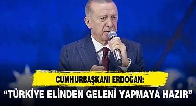 "TÜRKİYE ELİNDEN GELENİ YAPMAYA HAZIR"