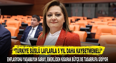 “TÜRKİYE SÜSLÜ LAFLARLA 5 YIL DAHA KAYBETMEMELİ”