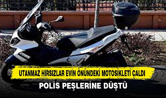 UTANMAZ HIRSIZLAR EVİN ÖNÜNDEKİ MOTOSİKLETİ ÇALDI